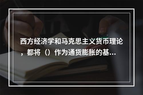 西方经济学和马克思主义货币理论，都将（）作为通货膨胀的基本标