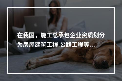 在我国，施工总承包企业资质划分为房屋建筑工程.公路工程等（　