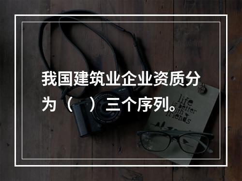 我国建筑业企业资质分为（　）三个序列。