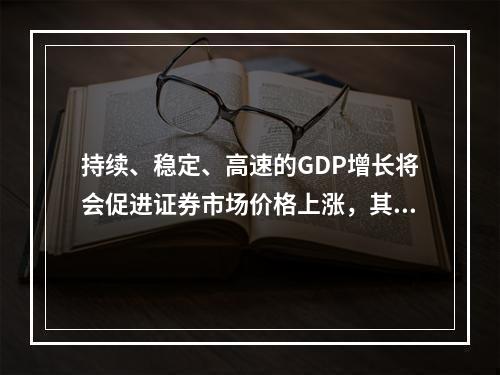 持续、稳定、高速的GDP增长将会促进证券市场价格上涨，其原因