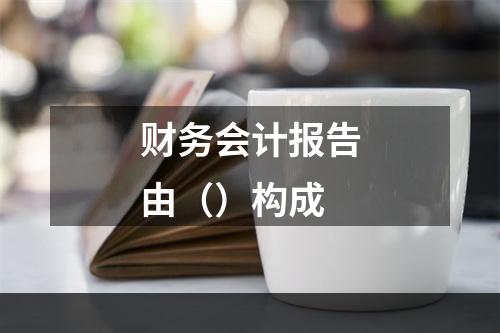 财务会计报告由（）构成