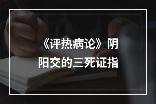 《评热病论》阴阳交的三死证指