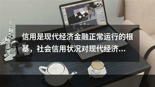 信用是现代经济金融正常运行的根基，社会信用状况对现代经济金融