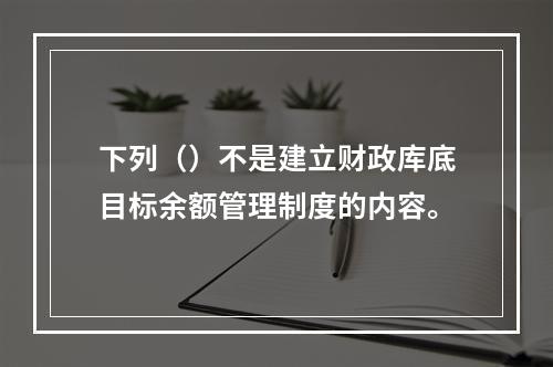 下列（）不是建立财政库底目标余额管理制度的内容。