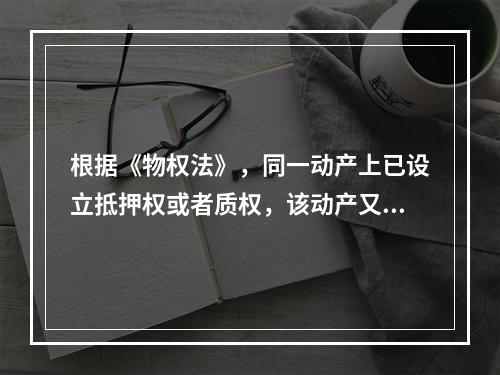 根据《物权法》，同一动产上已设立抵押权或者质权，该动产又被留