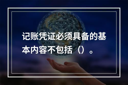 记账凭证必须具备的基本内容不包括（）。