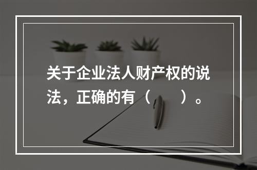 关于企业法人财产权的说法，正确的有（　　）。