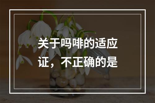 关于吗啡的适应证，不正确的是