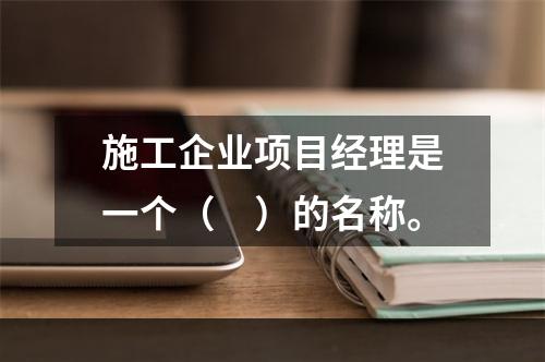 施工企业项目经理是一个（　）的名称。