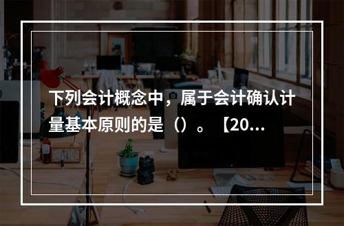 下列会计概念中，属于会计确认计量基本原则的是（）。【2016