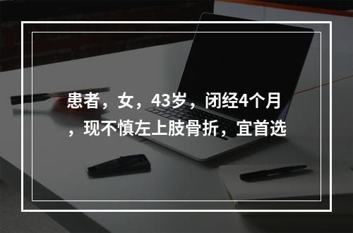 患者，女，43岁，闭经4个月，现不慎左上肢骨折，宜首选