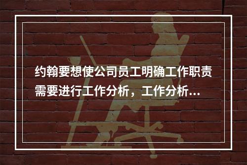 约翰要想使公司员工明确工作职责需要进行工作分析，工作分析的作