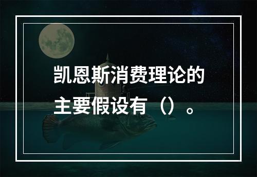 凯恩斯消费理论的主要假设有（）。