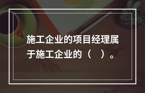 施工企业的项目经理属于施工企业的（　）。