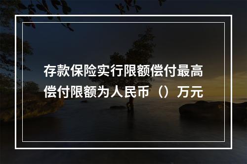 存款保险实行限额偿付最高偿付限额为人民币（）万元