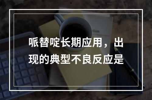 哌替啶长期应用，出现的典型不良反应是