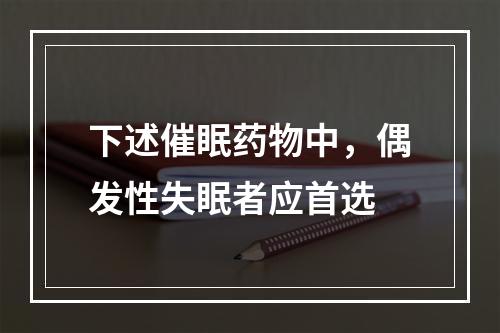 下述催眠药物中，偶发性失眠者应首选