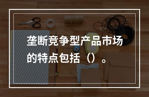 垄断竞争型产品市场的特点包括（）。