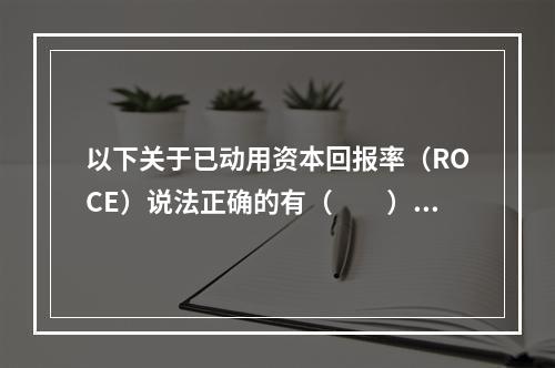 以下关于已动用资本回报率（ROCE）说法正确的有（  ）。