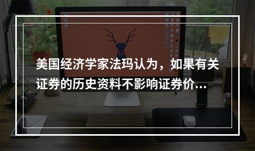 美国经济学家法玛认为，如果有关证券的历史资料不影响证券价格的