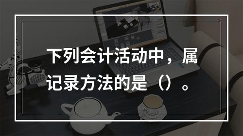 下列会计活动中，属记录方法的是（）。