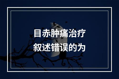 目赤肿痛治疗叙述错误的为