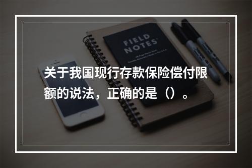 关于我国现行存款保险偿付限额的说法，正确的是（）。