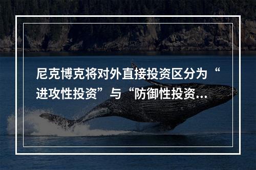 尼克博克将对外直接投资区分为“进攻性投资”与“防御性投资”，