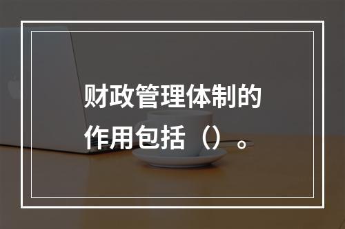 财政管理体制的作用包括（）。