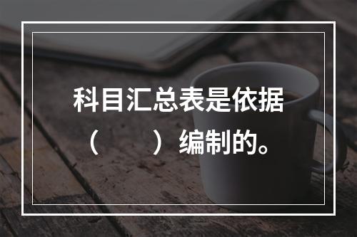 科目汇总表是依据（　　）编制的。