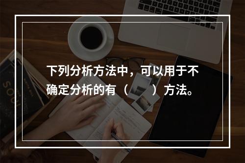 下列分析方法中，可以用于不确定分析的有（　　）方法。