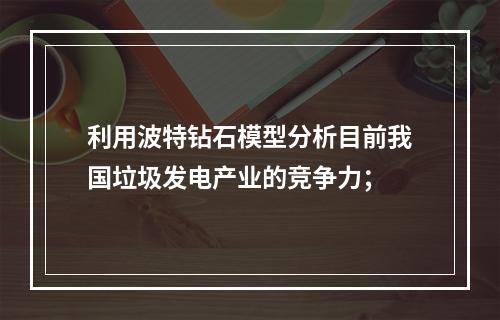 利用波特钻石模型分析目前我国垃圾发电产业的竞争力；