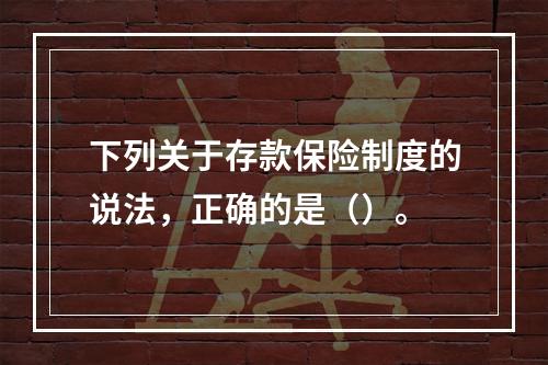 下列关于存款保险制度的说法，正确的是（）。