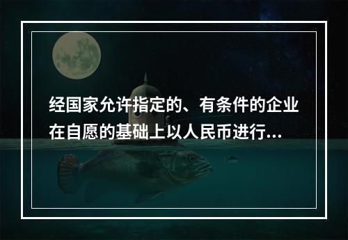 经国家允许指定的、有条件的企业在自愿的基础上以人民币进行结算