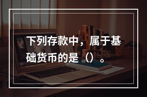 下列存款中，属于基础货币的是（）。