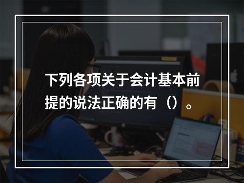 下列各项关于会计基本前提的说法正确的有（）。