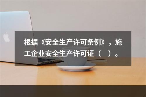 根据《安全生产许可条例》，施工企业安全生产许可证（　）。