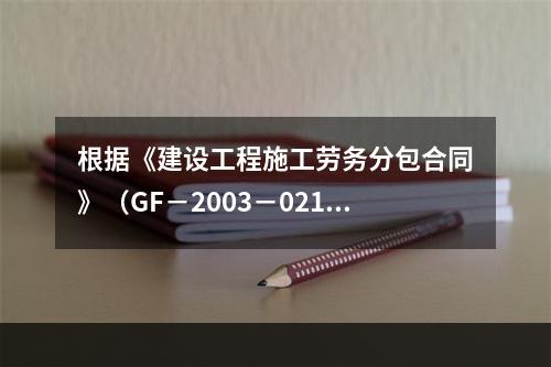 根据《建设工程施工劳务分包合同》（GF－2003－0214）