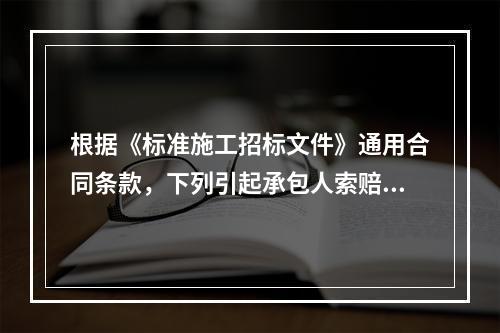 根据《标准施工招标文件》通用合同条款，下列引起承包人索赔的事