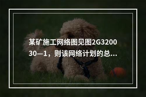 某矿施工网络图见图2G320030—1，则该网络计划的总工期