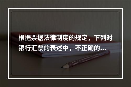 根据票据法律制度的规定，下列对银行汇票的表述中，不正确的是（