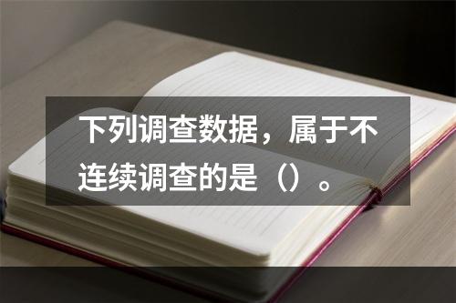 下列调查数据，属于不连续调查的是（）。