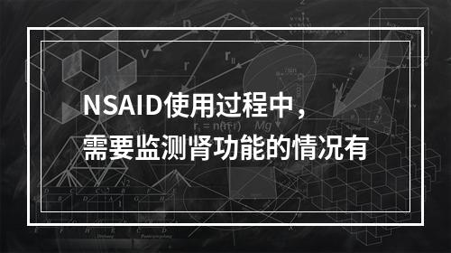 NSAID使用过程中，需要监测肾功能的情况有