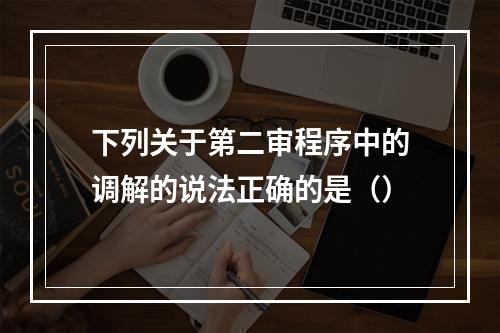 下列关于第二审程序中的调解的说法正确的是（）