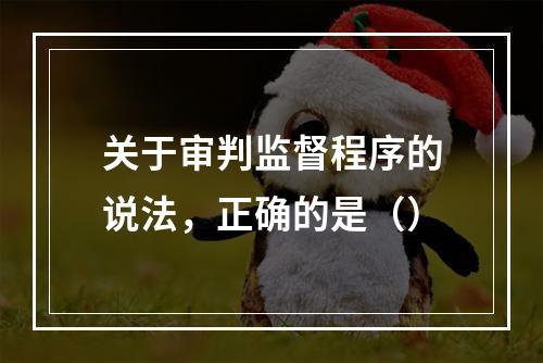 关于审判监督程序的说法，正确的是（）