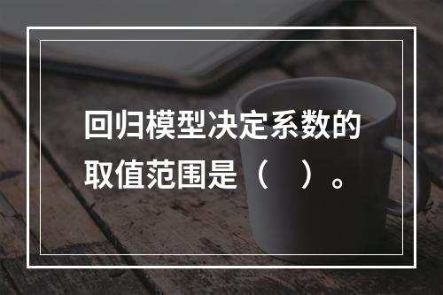 回归模型决定系数的取值范围是（　）。