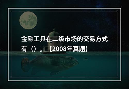 金融工具在二级市场的交易方式有（）。【2008年真题】