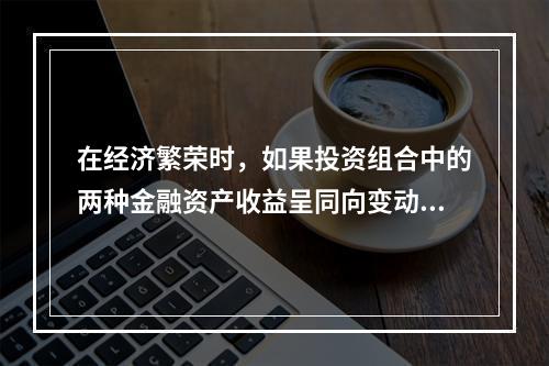 在经济繁荣时，如果投资组合中的两种金融资产收益呈同向变动趋势