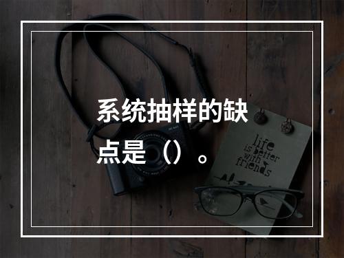 系统抽样的缺点是（）。