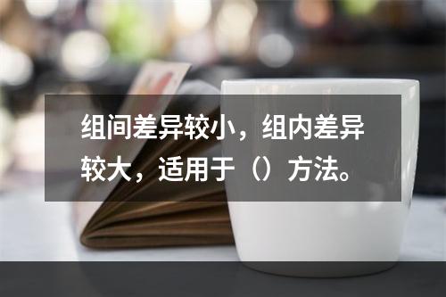 组间差异较小，组内差异较大，适用于（）方法。